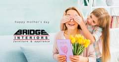 May be an image of 2 people and text that says "happy mother's day BRIDGE INTERIORS furniture & appliance MOM"